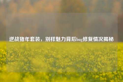 逆战猪年套装，别样魅力背后bug修复情况揭秘