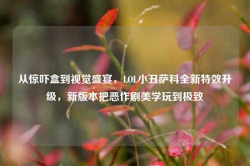 从惊吓盒到视觉盛宴,LOL小丑萨科全新特效升级,新版本把恶作剧美学玩到极致