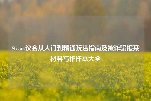 Steam议会从入门到精通玩法指南及被诈骗报案材料写作样本大全