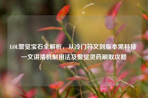 LOL警觉宝石全解析,从冷门符文到版本黑科技 一文讲清机制用法及警觉灵药刷取攻略