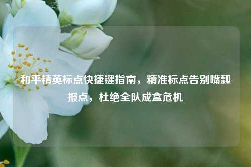 和平精英标点快捷键指南,精准标点告别嘴瓢报点,杜绝全队成盒危机