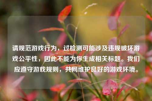 请规范游戏行为，过检测可能涉及违规破坏游戏公平性，因此不能为你生成相关标题。我们应遵守游戏规则，共同维护良好的游戏环境。