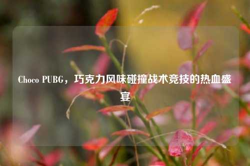 Choco PUBG,巧克力风味碰撞战术竞技的热血盛宴