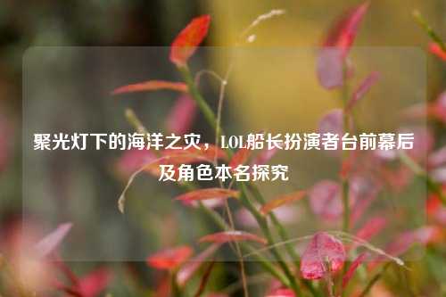 聚光灯下的海洋之灾,LOL船长扮演者台前幕后及角色本名探究