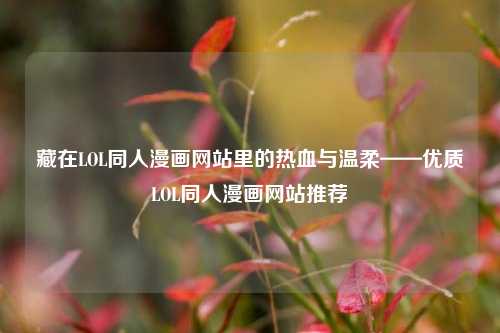 藏在LOL同人漫画网站里的热血与温柔——优质LOL同人漫画网站推荐