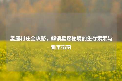 星座村庄全攻略,解锁星愿秘境的生存繁荣与驯羊指南